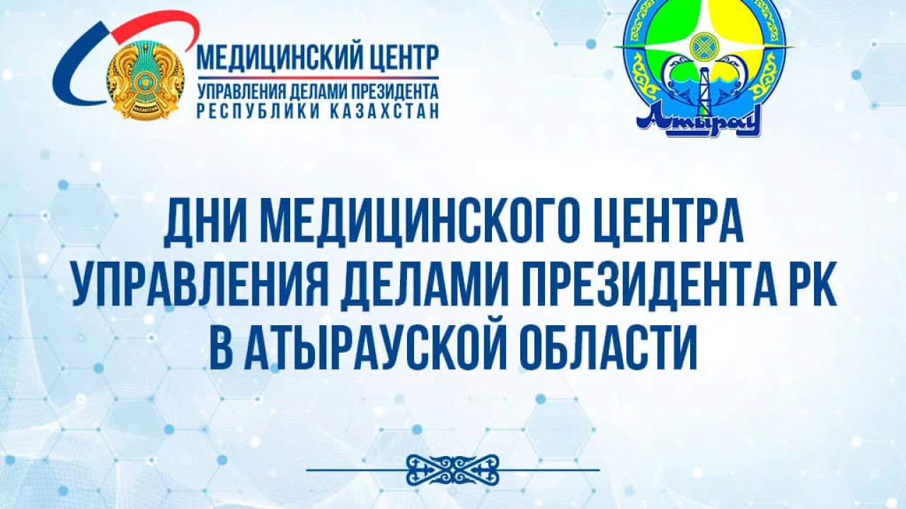 Аңдатпа! Қазақстан Республикасы Президенті Іс басқармасы Медициналық орталығының Атырау облысындағы күндері 