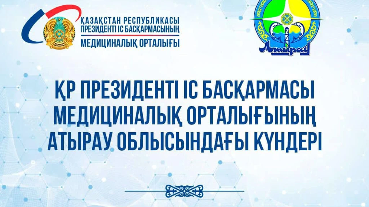 Аңдатпа! Қазақстан Республикасы Президенті Іс басқармасы Медициналық орталығының Атырау облысындағы күндері 