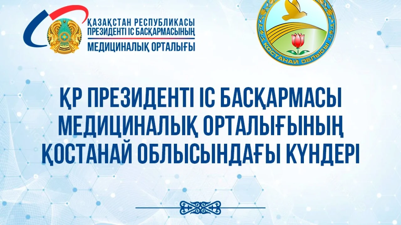 Аңдатпа! Қазақстан Республикасы Президенті Іс басқармасы Медициналық орталығының Қостанай облысындағы күндері 